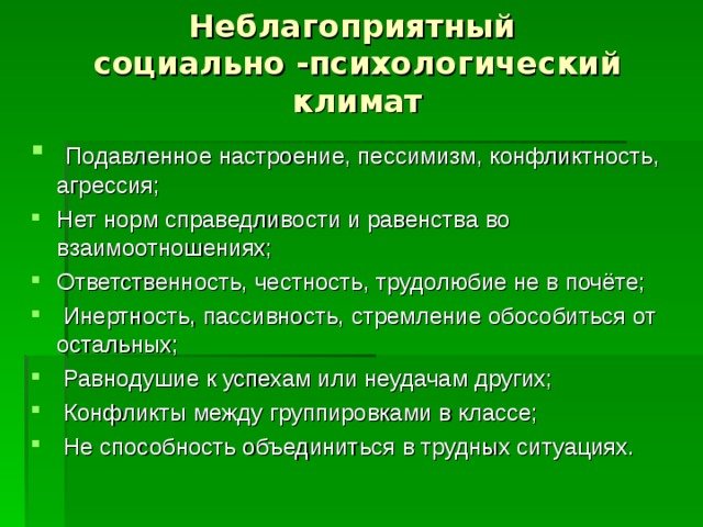 Неблагоприятный  социально -психологический климат  Подавленное настроение, пессимизм, конфликтность, агрессия; Нет норм справедливости и равенства во взаимоотношениях; Ответственность, честность, трудолюбие не в почёте;  Инертность, пассивность, стремление обособиться от остальных;  Равнодушие к успехам или неудачам других;  Конфликты между группировками в классе;  Не способность объединиться в трудных ситуациях.  