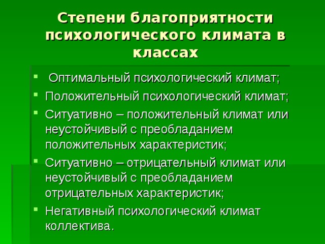 Степени благоприятности психологического климата в классах  Оптимальный психологический климат; Положительный психологический климат; Ситуативно – положительный климат или неустойчивый с преобладанием положительных характеристик; Ситуативно – отрицательный климат или неустойчивый с преобладанием отрицательных характеристик; Негативный психологический климат коллектива.  