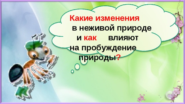 Какие изменения  в неживой природе  и как влияют на пробуждение природы ?   