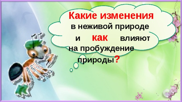 Какие изменения  в неживой природе  и  как  влияют на пробуждение природы ?   