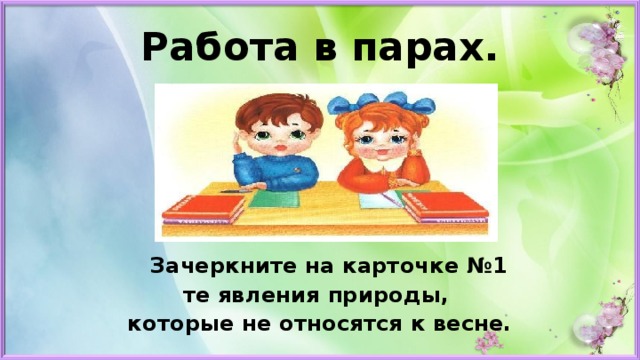 Работа в парах.   Зачеркните на карточке №1 те явления природы, которые не относятся к весне. 
