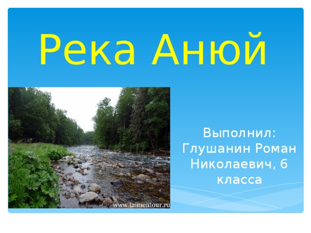 Река Анюй Выполнил: Глушанин Роман Николаевич, 6 класса 
