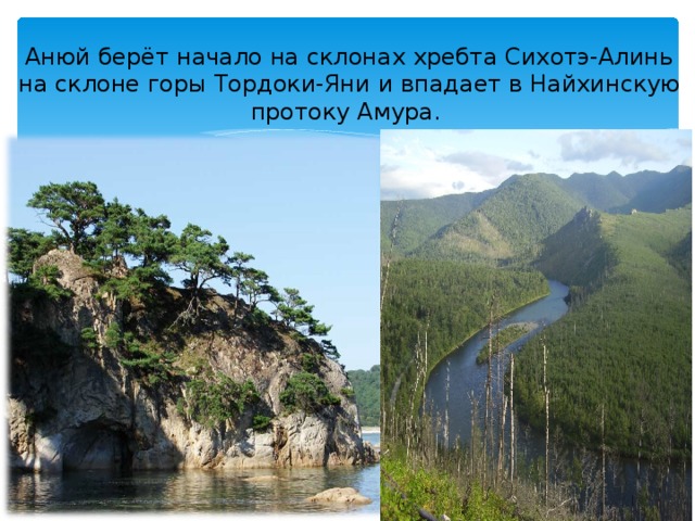 Анюй берёт начало на склонах хребта Сихотэ-Алинь на склоне горы Тордоки-Яни  и впадает в Найхинскую протоку Амура.  