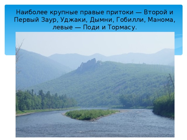 Наиболее крупные правые притоки — Второй и Первый Заур, Уджаки, Дымни, Гобилли, Манома, левые — Поди и Тормасу. 