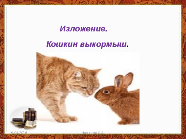  Изложение.  Кошкин выкормыш . 9.04.2016 Назарова С.А. 