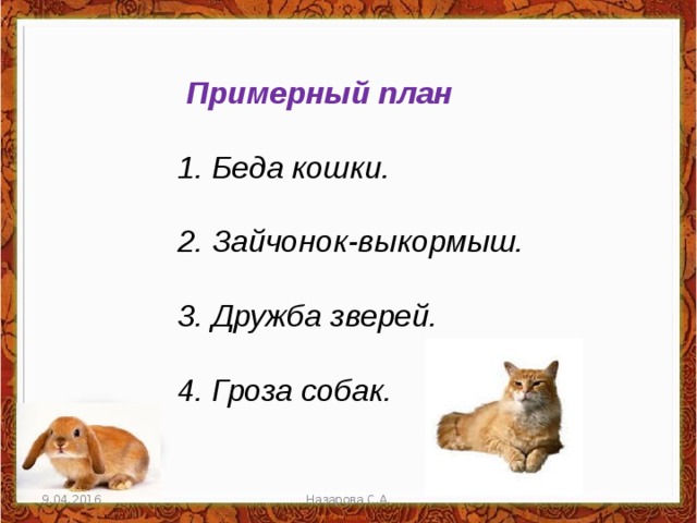    Примерный план  1. Беда кошки.   2. Зайчонок-выкормыш.   3. Дружба зверей.   4. Гроза собак. 9.04.2016 Назарова С.А. 