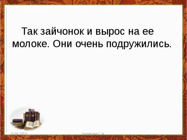 Так зайчонок и вырос на ее молоке. Они очень подружились. 9.04.2016 Назарова С.А. 