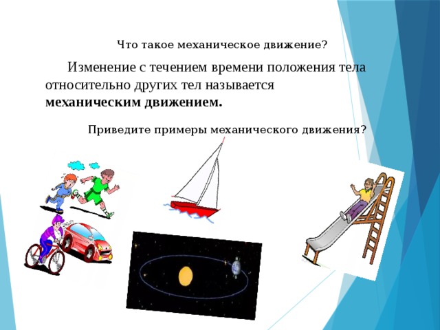 Что такое механическое движение?  Изменение с течением времени положения тела относительно других тел называется механическим движением. Приведите примеры механического движения?