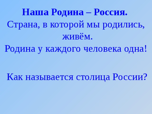 Наша Родина – Россия. Страна, в которой мы родились, живём. Родина у каждого человека одна!  Как называется столица России? 