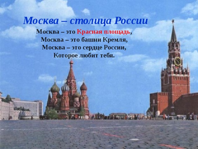 Москва – столица России Москва – это Красная площадь , Москва – это башни Кремля, Москва – это сердце России, Которое любит тебя.  