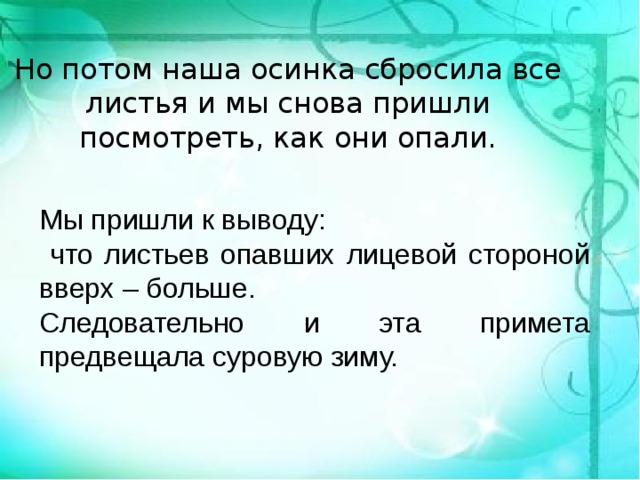 Но потом наша осинка сбросила все листья и мы снова пришли посмотреть, как они опали. Мы пришли к выводу:  что листьев опавших лицевой стороной вверх – больше. Следовательно и эта примета предвещала суровую зиму.  