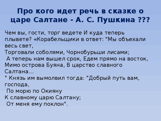 Про кого идет речь в сказке о царе Салтане - А. С. Пушкина ??? Чем вы, гости, торг ведете И куда теперь плывете? «Корабельщики в ответ: 