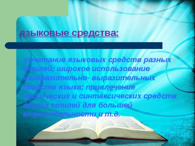 языковые средства:  сочетание языковых средств разных стилей; широкое использование изобразительно- выразительных средств языка; привлечение лексических и синтаксических средств других стилей для большей выразительности и т.д. 