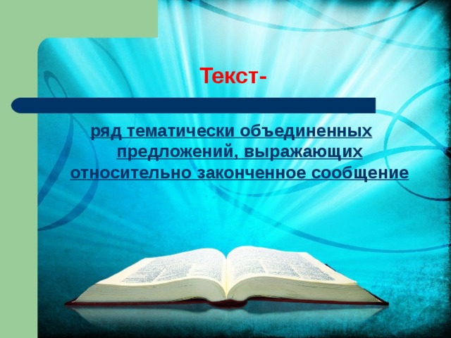 Текст- ряд тематически объединенных предложений, выражающих относительно законченное сообщение   