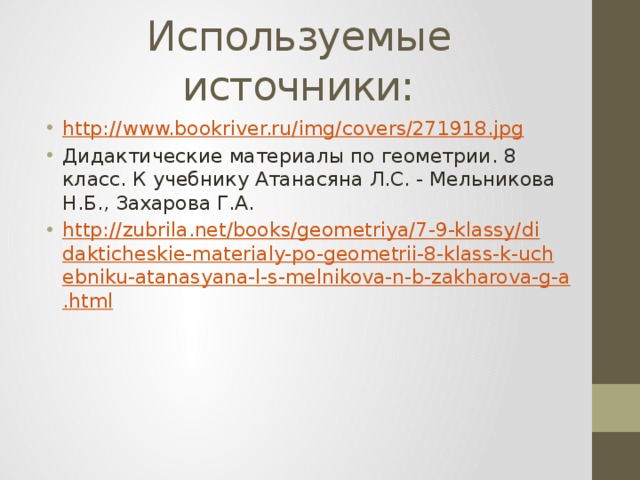 Используемые источники: http://www.bookriver.ru/img/covers/271918.jpg Дидактические материалы по геометрии. 8 класс. К учебнику Атанасяна Л.С. - Мельникова Н.Б., Захарова Г.А. http://zubrila.net/books/geometriya/7-9-klassy/didakticheskie-materialy-po-geometrii-8-klass-k-uchebniku-atanasyana-l-s-melnikova-n-b-zakharova-g-a.html 
