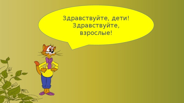 Здравствуйте, дети! Здравствуйте, взрослые! 