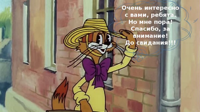 Очень интересно с вами, ребята. Но мне пора! Спасибо, за внимание! До свидания!!! 