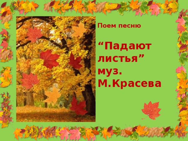 Поем песню  “ Падают листья” муз. М.Красева 