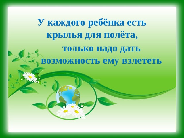 У каждого ребёнка есть крылья для полёта,   только надо дать возможность ему взлететь 