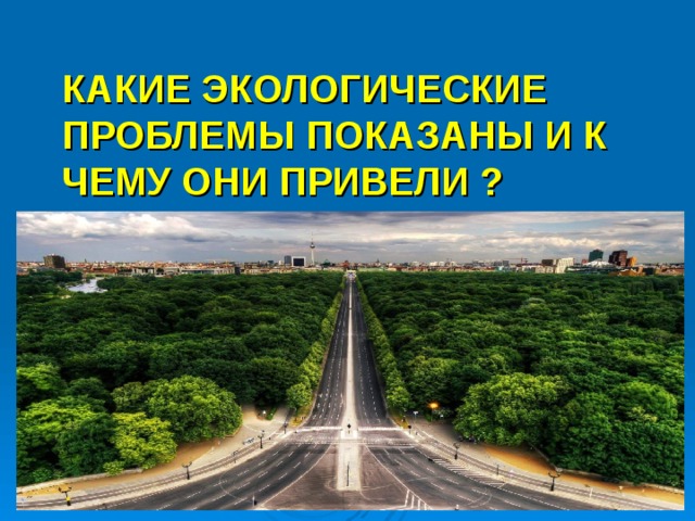 КАКИЕ ЭКОЛОГИЧЕСКИЕ ПРОБЛЕМЫ ПОКАЗАНЫ И К ЧЕМУ ОНИ ПРИВЕЛИ ? 