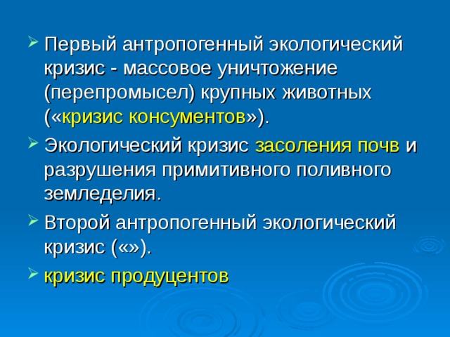 Первый антропогенный экологический кризис - массовое уничтожение (перепромысел) крупных животных (« кризис консументов »). Экологический кризис засоления почв и разрушения примитивного поливного земледелия. Второй антропогенный экологический кризис («»). кризис продуцентов 