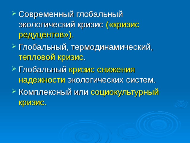 Современный глобальный экологический кризис («кризис редуцентов»). Глобальный, термодинамический, тепловой кризис . Глобальный кризис снижения надежности экологических систем. Комплексный или социокультурный кризис.  