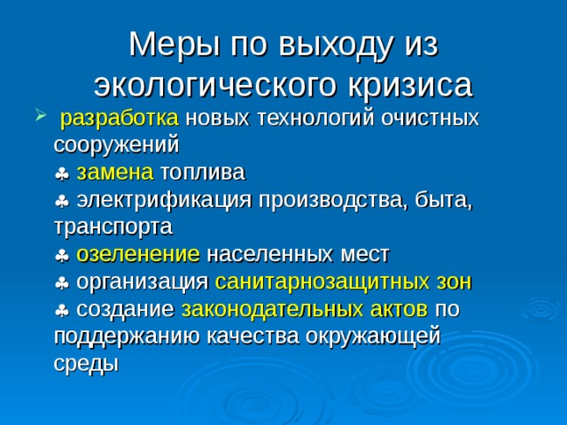 Меры по выходу из экологического кризиса  разработка новых технологий очистных сооружений    замена топлива   электрификация производства, быта, транспорта    озеленение населенных мест   организация санитарно­защитных зон   создание законодательных актов по поддержанию качества окружающей  среды  