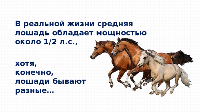 В реальной жизни средняя лошадь обладает мощностью около 1/2 л.с., хотя, конечно, лошади бывают разные… 