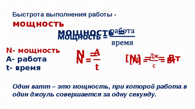 Быстрота выполнения работы - мощность мощность =    N- мощность А- работа t- время N =   [N] = = Вт   Один ватт – это мощность, при которой работа в один джоуль совершается за одну секунду. 
