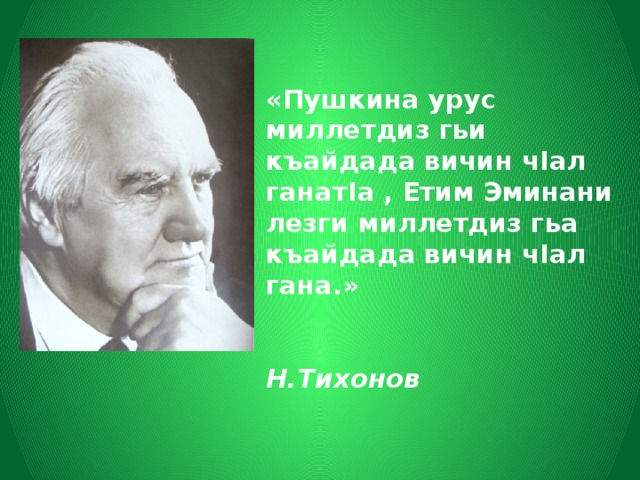  «Пушкина урус миллетдиз гьи къайдада вичин чIал ганатIа , Етим Эминани лезги миллетдиз гьа къайдада вичин чIал гана.»    Н.Тихонов 