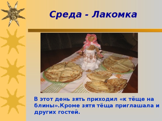 Среда - Лакомка        В этот день зять приходил «к тёще на блины».Кроме зятя тёща приглашала и других гостей. 