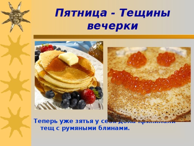 Пятница - Тещины вечерки          Теперь уже зятья у себя дома принимали тещ с румяными блинами.   