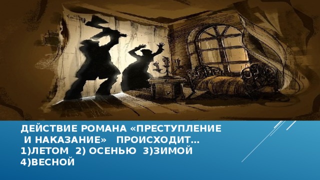 Действие романа «Преступление  и наказание» происходит…  1)летом 2) осенью 3)зимой  4)весной   