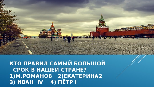 Кто правил самый большой  срок в нашей стране?  1)м.романов 2)екатерина2  3) иван iv 4) пётр i 