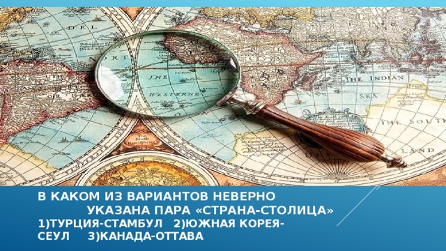 В каком из вариантов неверно указана пара «страна-столица » 1)турция-стамбул 2)южная корея-  сеул 3)канада-оттава  