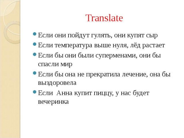Translate Если они пойдут гулять, они купят сыр Если температура выше нуля, лёд растает Если бы они были суперменами, они бы спасли мир Если бы она не прекратила лечение, она бы выздоровела Если Анна купит пиццу, у нас будет вечеринка  
