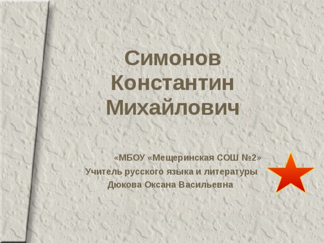 Симонов  Константин Михайлович  «МБОУ «Мещеринская СОШ №2» Учитель русского языка и литературы Дюкова Оксана Васильевна   