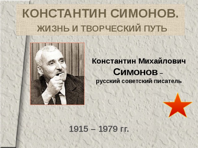 КОНСТАНТИН СИМОНОВ.   ЖИЗНЬ И ТВОРЧЕСКИЙ ПУТЬ Константин Михайлович Симонов –  русский советский писатель 1915 – 1979  гг.  