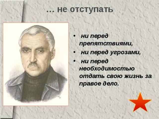 … не отступать   ни перед препятствиями,  ни перед угрозами,  ни перед необходимостью отдать свою жизнь за правое дело. 