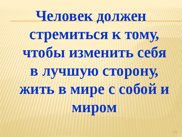 Человек должен стремиться к тому, чтобы изменить себя в лучшую сторону, жить в мире с собой и миром  