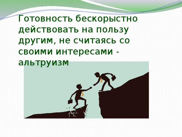 Готовность бескорыстно действовать на пользу другим, не считаясь со своими интересами - альтруизм 