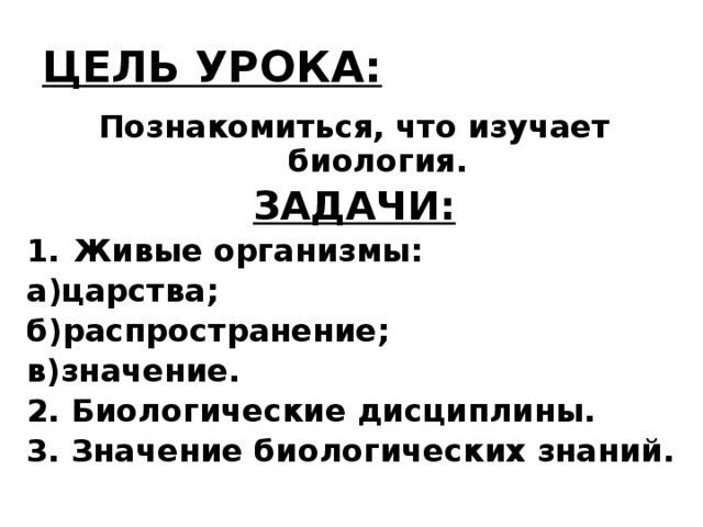 ЦЕЛЬ УРОКА: Познакомиться, что изучает биология. ЗАДАЧИ: Живые организмы: а)царства; б)распространение; в)значение. 2. Биологические дисциплины. 3. Значение биологических знаний.  