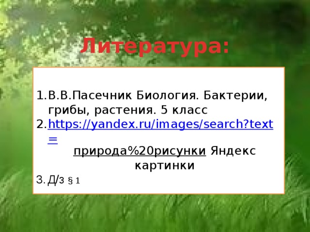 Литература: В.В.Пасечник Биология. Бактерии, грибы, растения. 5 класс https://yandex.ru/images/search?text= природа%20рисунки  Яндекс картинки Д/з § 1 