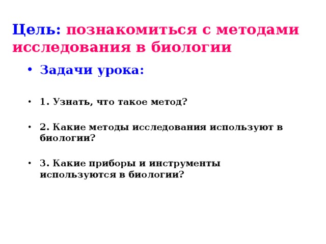 Цель: познакомиться с методами исследования в биологии Задачи урока:  1. Узнать, что такое метод?  2. Какие методы исследования используют в биологии?  3. Какие приборы и инструменты используются в биологии?   
