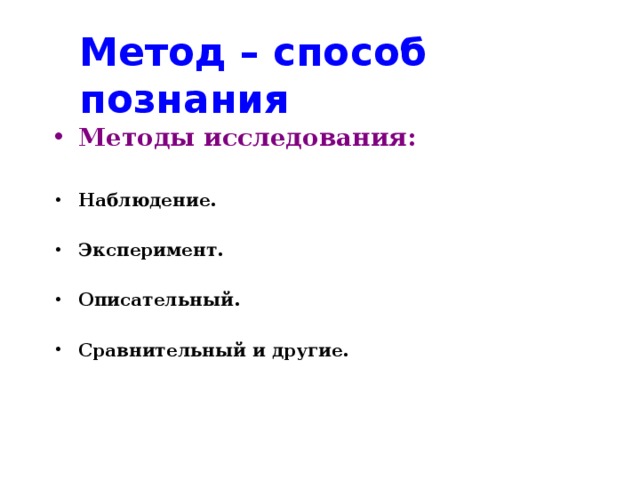 Метод – способ познания Методы исследования:  Наблюдение.  Эксперимент.  Описательный.  Сравнительный и другие.  