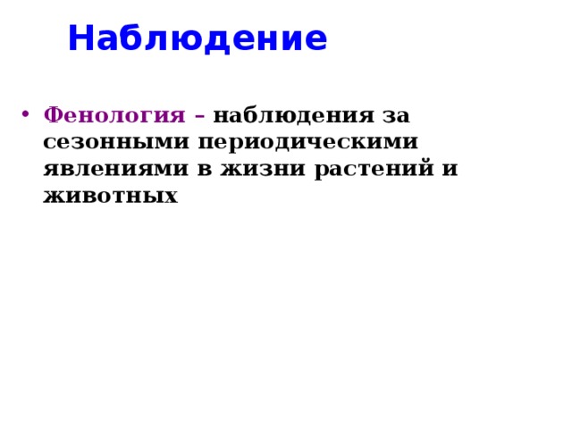 Наблюдение  Фенология – наблюдения за сезонными периодическими явлениями в жизни растений и животных  