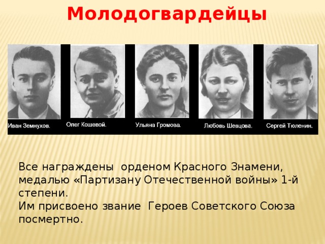 Молодогвардейцы Все награждены орденом Красного Знамени, медалью «Партизану Отечественной войны» 1-й степени. Им присвоено звание Героев Советского Союза посмертно. 