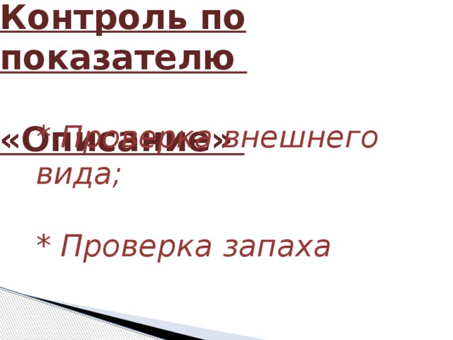 Контроль по показателю   «Описание» * Проверка внешнего вида;   * Проверка запаха 