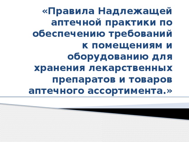 «Правила Надлежащей аптечной практики по обеспечению требований к помещениям и оборудованию для хранения лекарственных препаратов и товаров аптечного ассортимента.» 