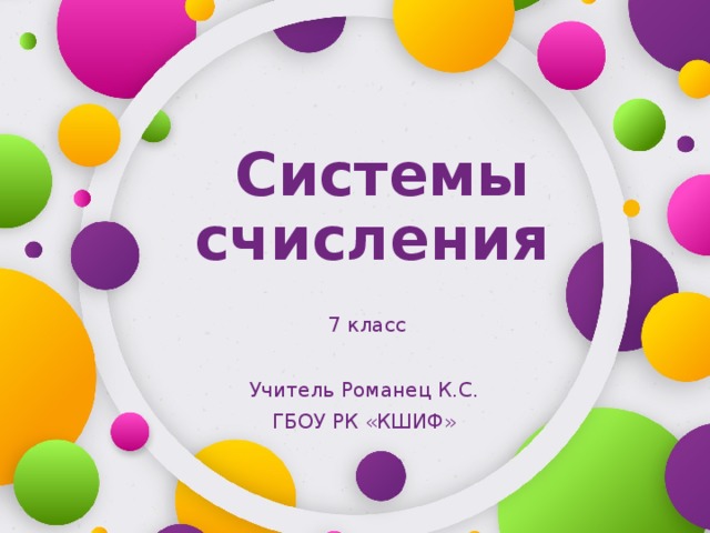   Системы счисления  7 класс Учитель Романец К.С. ГБОУ РК «КШИФ» 